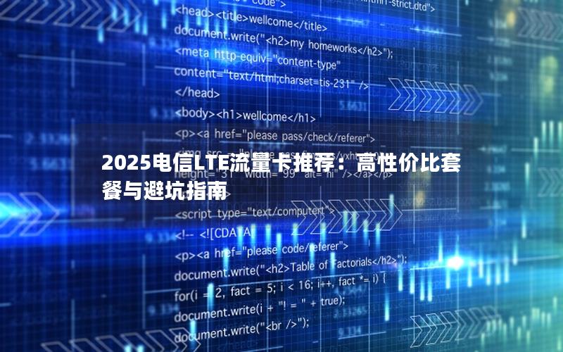 2025电信LTE流量卡推荐：高性价比套餐与避坑指南