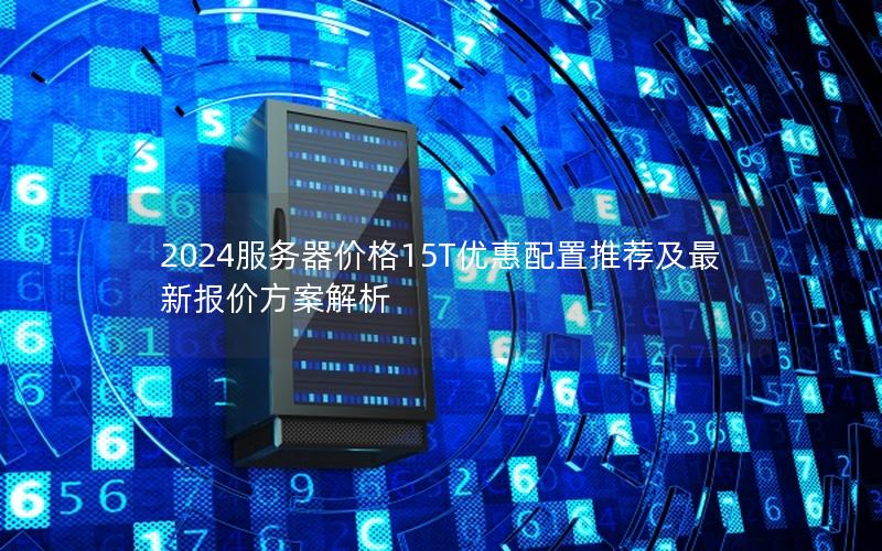 2024服务器价格15T优惠配置推荐及最新报价方案解析