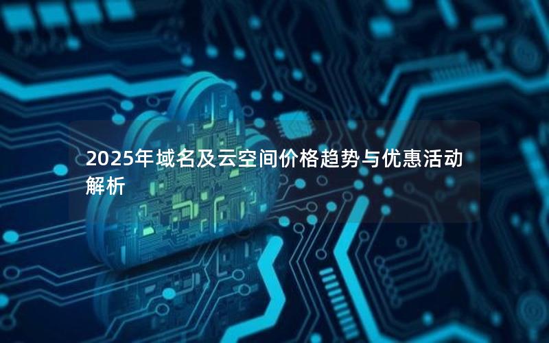 2025年域名及云空间价格趋势与优惠活动解析