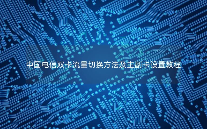 中国电信双卡流量切换方法及主副卡设置教程