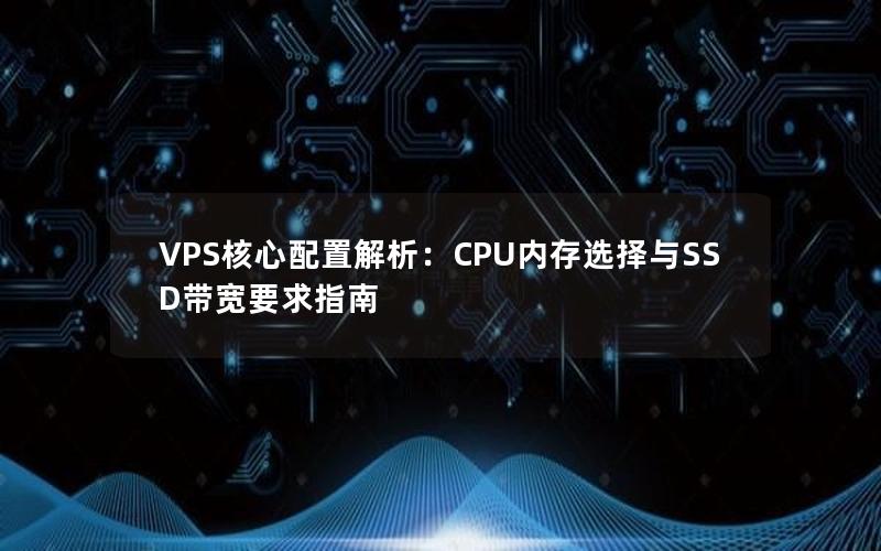 VPS核心配置解析：CPU内存选择与SSD带宽要求指南