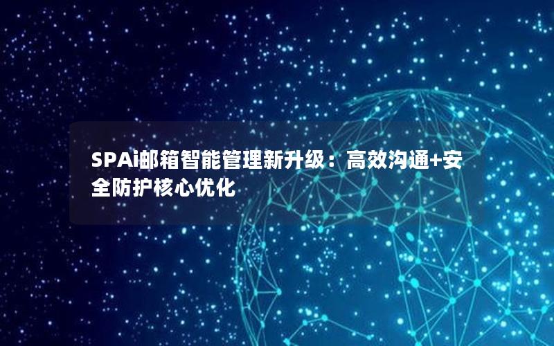 SPAi邮箱智能管理新升级：高效沟通+安全防护核心优化