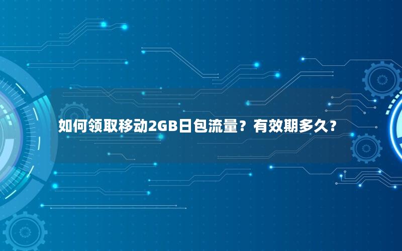 如何领取移动2GB日包流量？有效期多久？