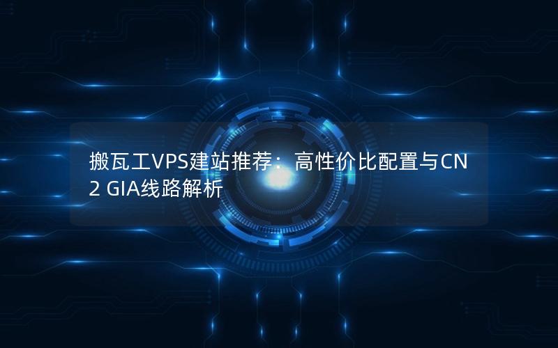 搬瓦工VPS建站推荐：高性价比配置与CN2 GIA线路解析