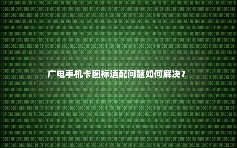 广电手机卡图标适配问题如何解决？