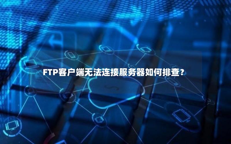 FTP客户端无法连接服务器如何排查？