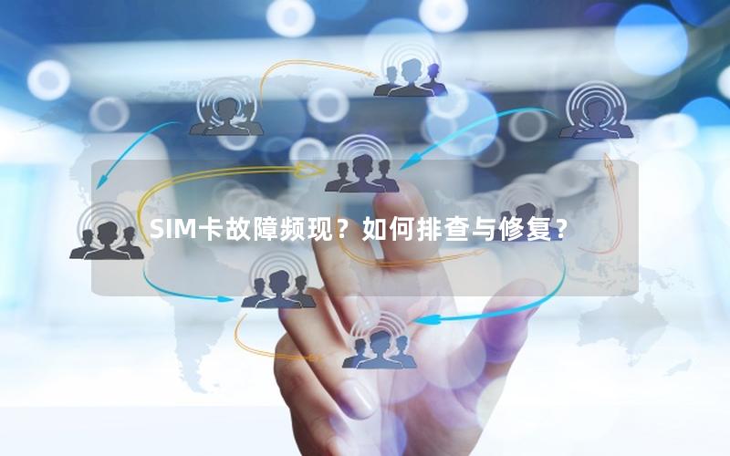 SIM卡故障频现？如何排查与修复？