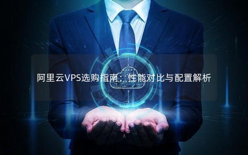 阿里云VPS选购指南：性能对比与配置解析