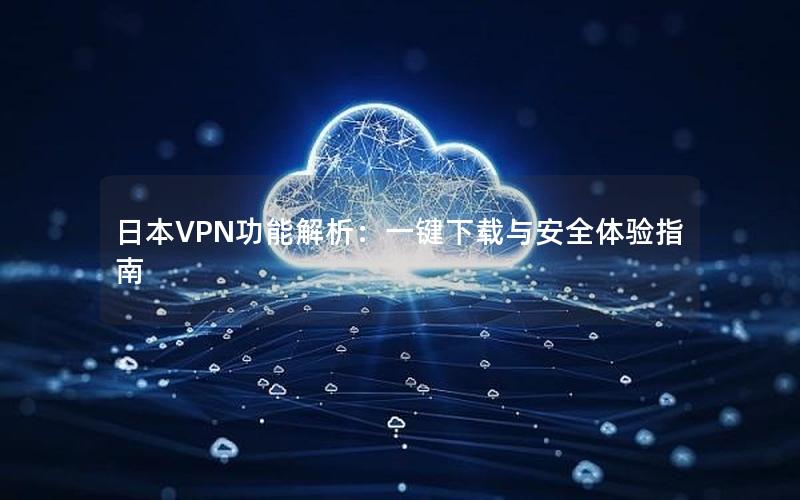 日本VPN功能解析：一键下载与安全体验指南