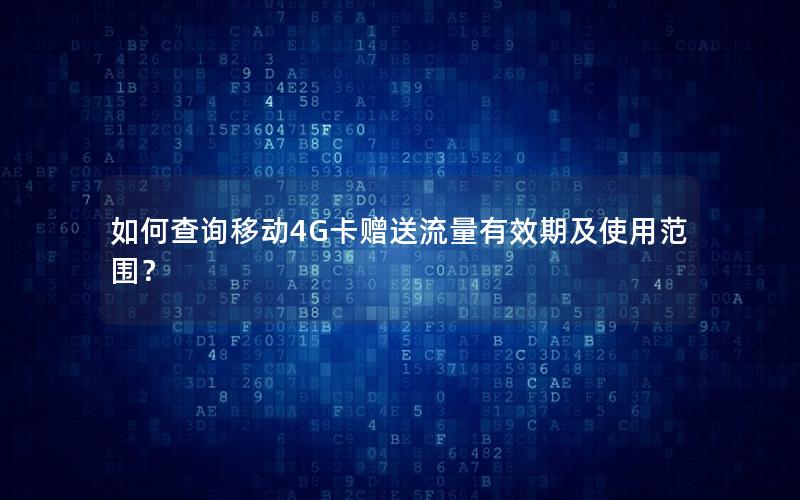 如何查询移动4G卡赠送流量有效期及使用范围？