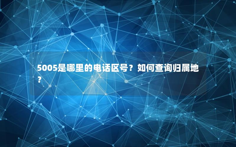 5005是哪里的电话区号？如何查询归属地？