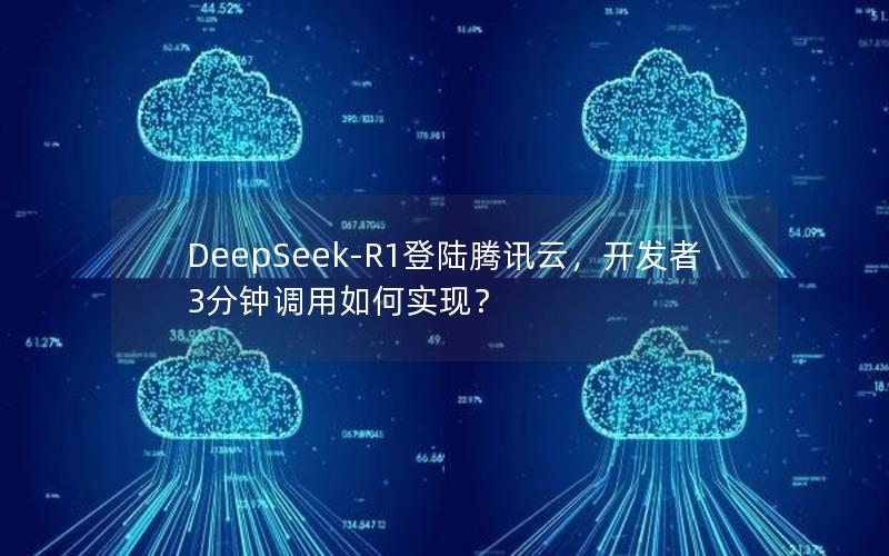 DeepSeek-R1登陆腾讯云，开发者3分钟调用如何实现？