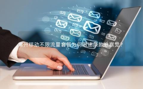 常州移动不限流量套餐为何限速条款难察觉？