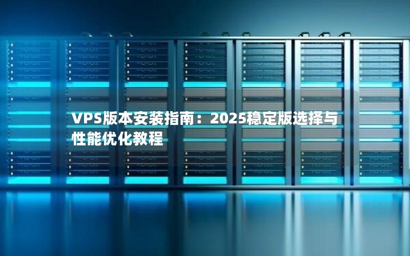 VPS版本安装指南：2025稳定版选择与性能优化教程