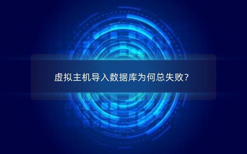 虚拟主机导入数据库为何总失败？