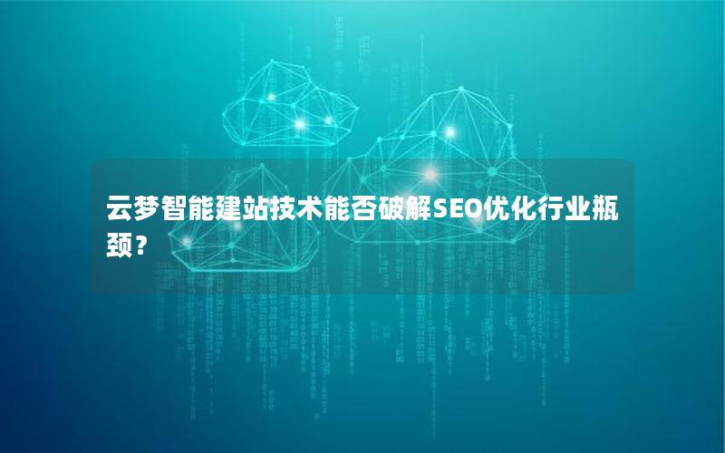 云梦智能建站技术能否破解SEO优化行业瓶颈？