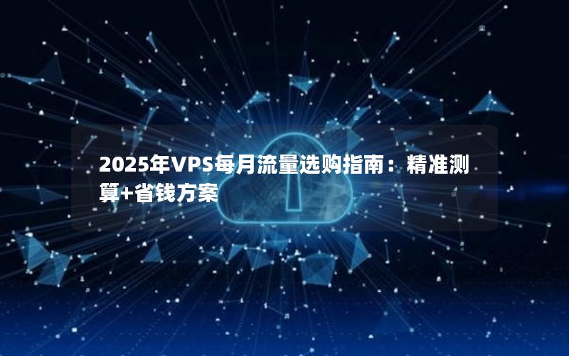 2025年VPS每月流量选购指南：精准测算+省钱方案