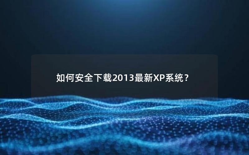 如何安全下载2013最新XP系统？