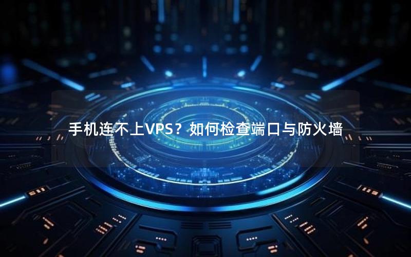 手机连不上VPS？如何检查端口与防火墙