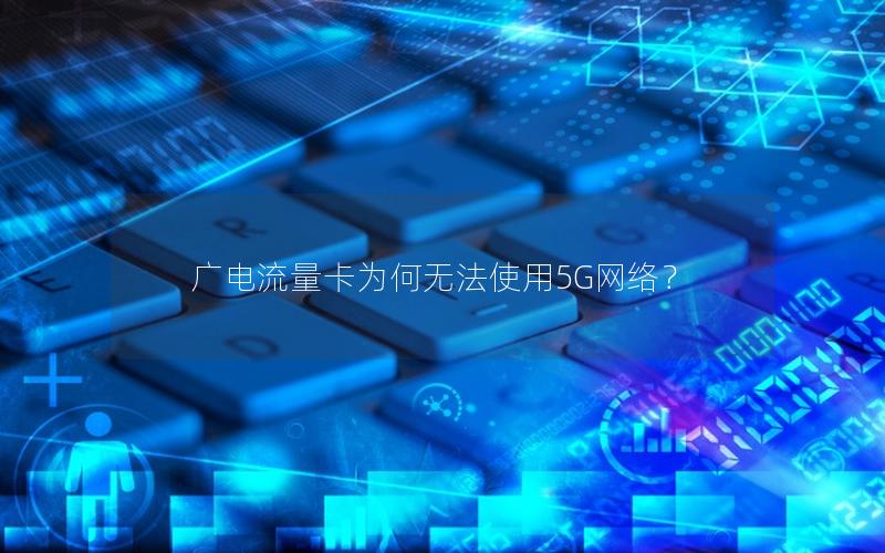 广电流量卡为何无法使用5G网络？