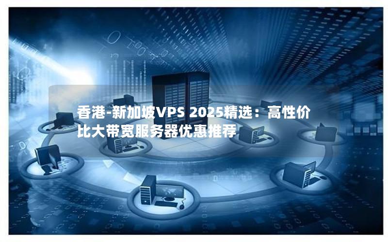 香港-新加坡VPS 2025精选：高性价比大带宽服务器优惠推荐