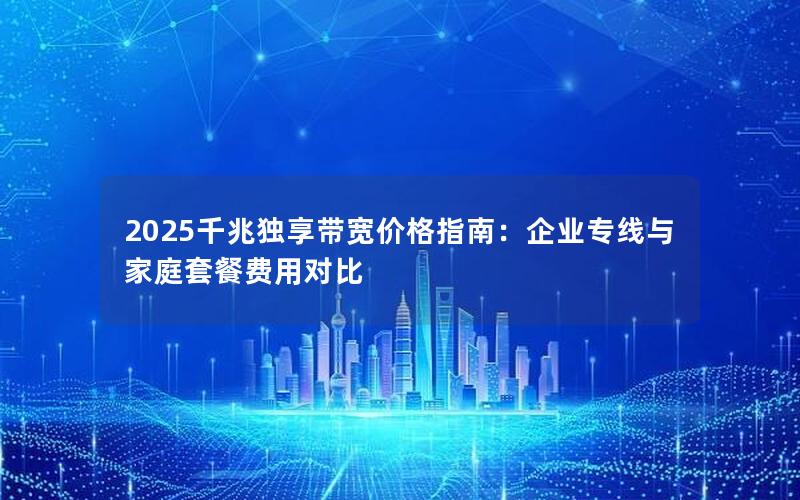 2025千兆独享带宽价格指南：企业专线与家庭套餐费用对比