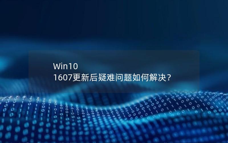 Win10 1607更新后疑难问题如何解决？