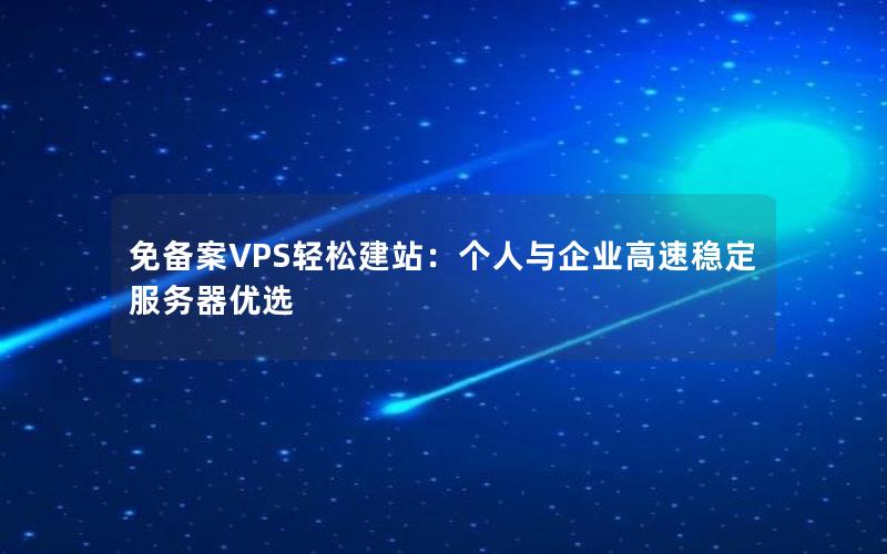 免备案VPS轻松建站：个人与企业高速稳定服务器优选