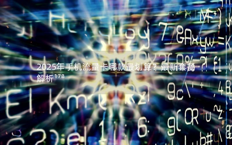 2025年手机流量卡哪款最划算？最新套餐解析¹⁷⁸