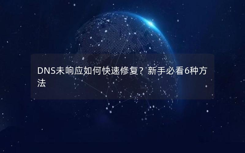 DNS未响应如何快速修复？新手必看6种方法