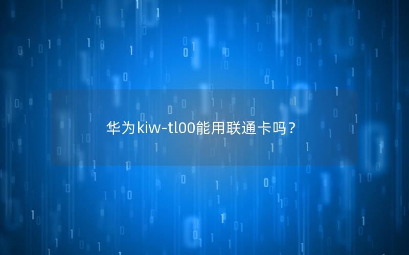 华为kiw-tl00能用联通卡吗？