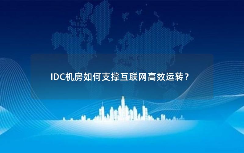 IDC机房如何支撑互联网高效运转？