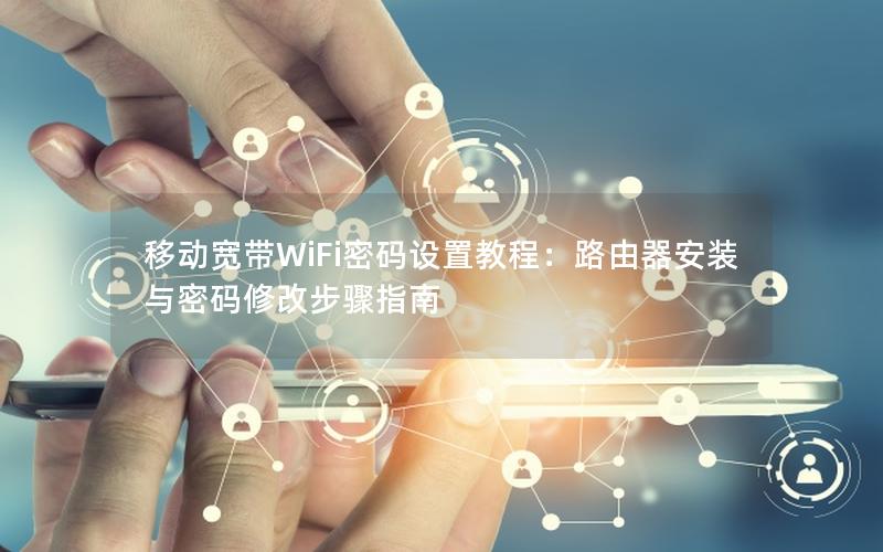 移动宽带WiFi密码设置教程：路由器安装与密码修改步骤指南