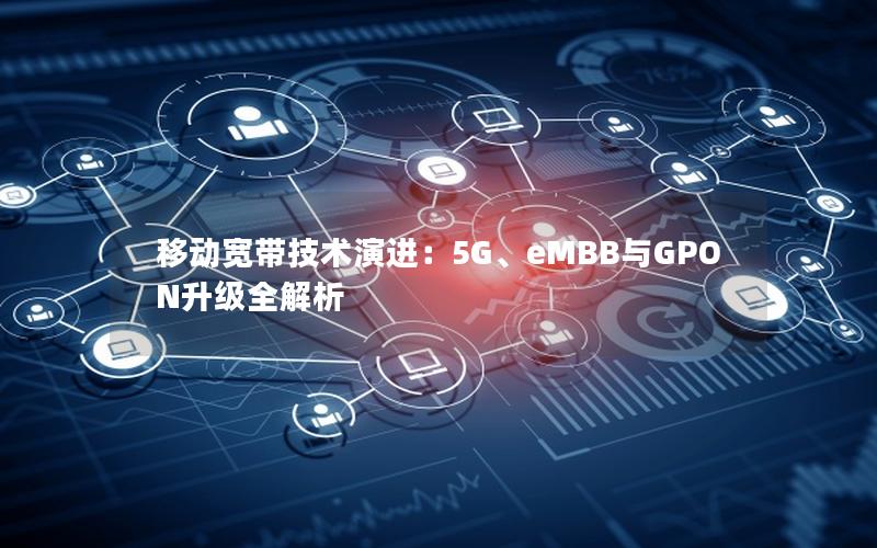 移动宽带技术演进：5G、eMBB与GPON升级全解析