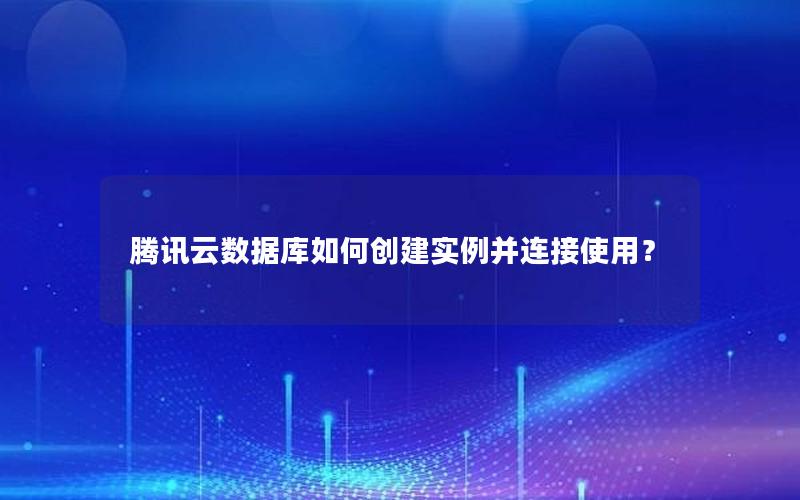 腾讯云数据库如何创建实例并连接使用？