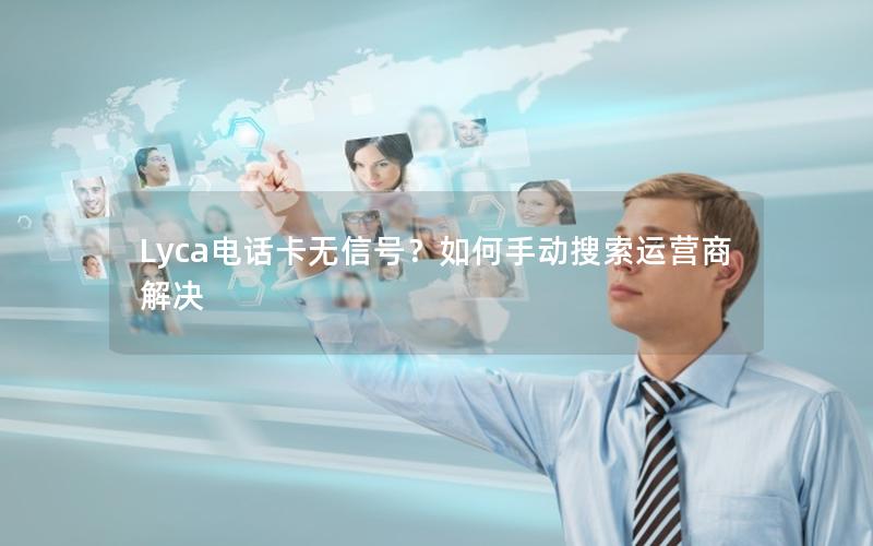 Lyca电话卡无信号？如何手动搜索运营商解决