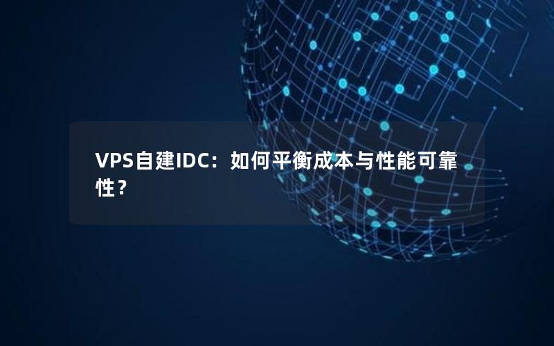 VPS自建IDC：如何平衡成本与性能可靠性？