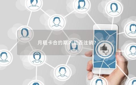 月租卡合约期内能否注销？