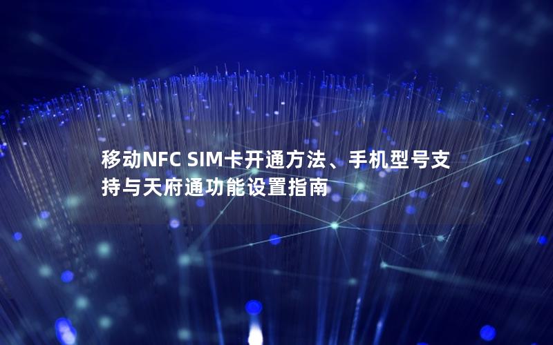 移动NFC SIM卡开通方法、手机型号支持与天府通功能设置指南