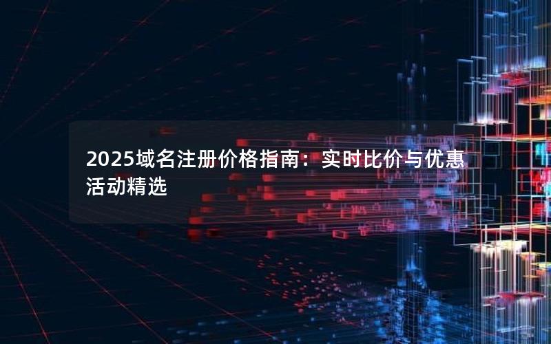 2025域名注册价格指南：实时比价与优惠活动精选