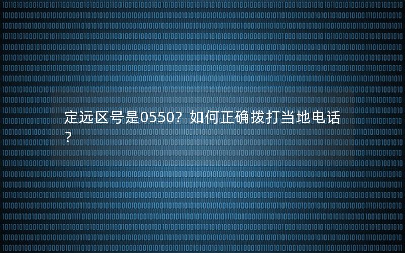 定远区号是0550？如何正确拨打当地电话？