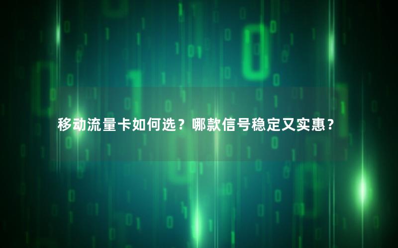 移动流量卡如何选？哪款信号稳定又实惠？