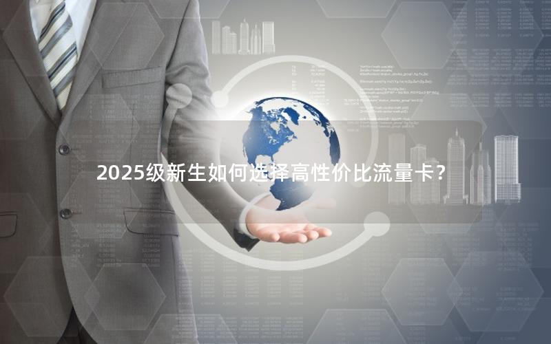 2025级新生如何选择高性价比流量卡？