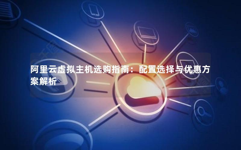 阿里云虚拟主机选购指南：配置选择与优惠方案解析