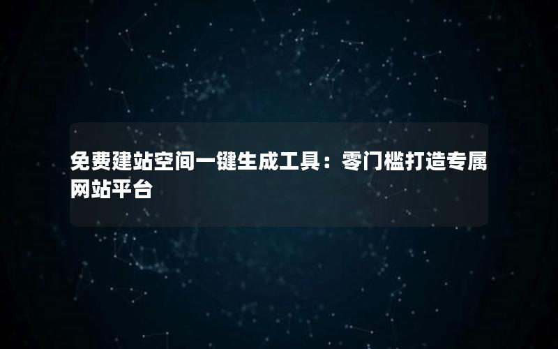 免费建站空间一键生成工具：零门槛打造专属网站平台