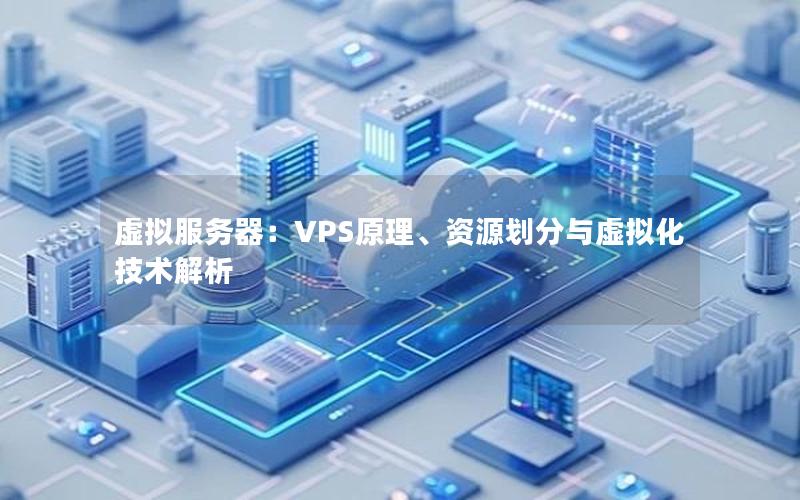 虚拟服务器：VPS原理、资源划分与虚拟化技术解析