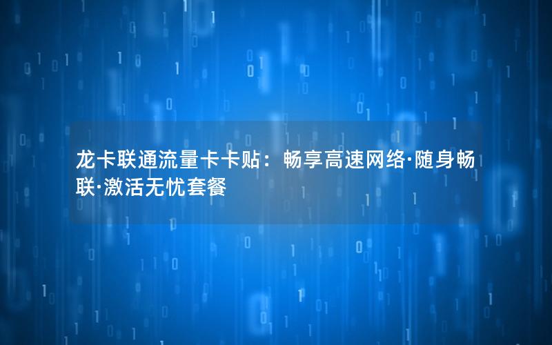 龙卡联通流量卡卡贴：畅享高速网络·随身畅联·激活无忧套餐