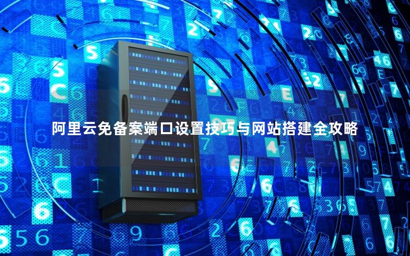 阿里云免备案端口设置技巧与网站搭建全攻略