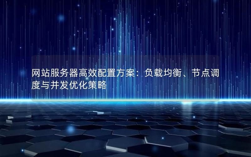 网站服务器高效配置方案：负载均衡、节点调度与并发优化策略