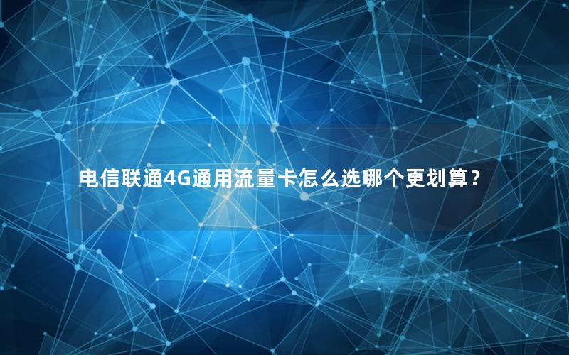 电信联通4G通用流量卡怎么选哪个更划算？